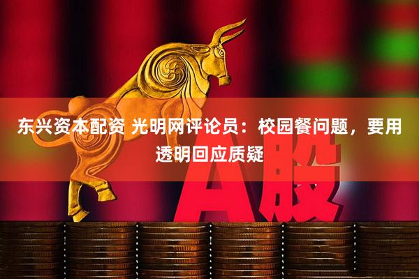 东兴资本配资 光明网评论员：校园餐问题，要用透明回应质疑