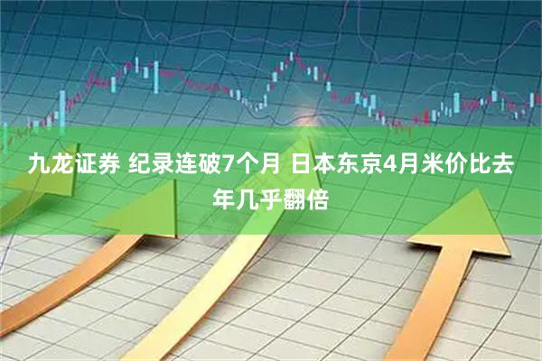 九龙证券 纪录连破7个月 日本东京4月米价比去年几乎翻倍
