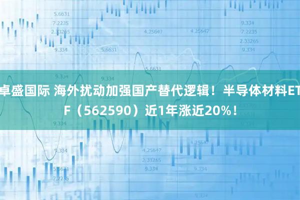 卓盛国际 海外扰动加强国产替代逻辑！半导体材料ETF（562590）近1年涨近20%！