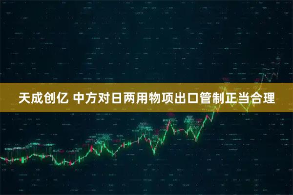 天成创亿 中方对日两用物项出口管制正当合理