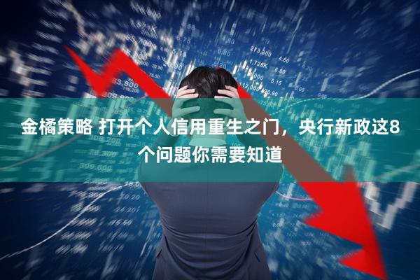 金橘策略 打开个人信用重生之门，央行新政这8个问题你需要知道