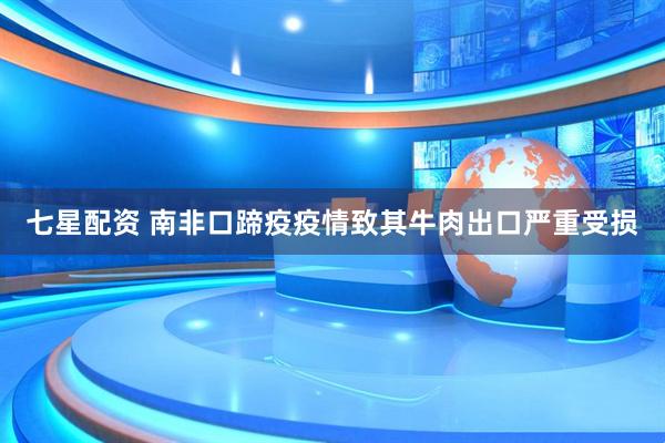 七星配资 南非口蹄疫疫情致其牛肉出口严重受损